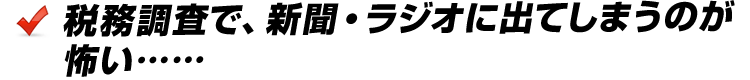 税務調査で新聞・ラジオに出てしまうのが怖い……