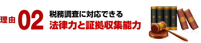 理由 02／税務調査に対応できる法律力と証拠収集能力