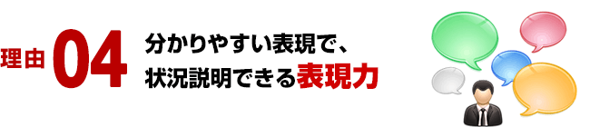 理由 04／分かりやすい表現で、状況説明できる表現力