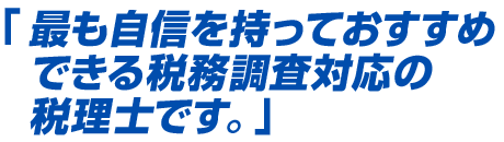 「最も自信を持っておすすめできる税務調査対応の税理士です。」