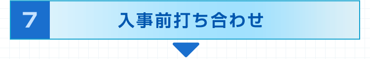 7.入事前打ち合わせ