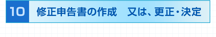 10.修正申告書の作成　又は、更正・決定